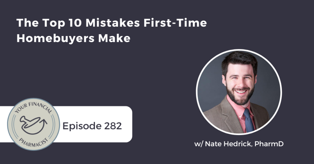 Your Financial Pharmacist Podcast Episode 282: The Top 10 Mistakes First-Time Homebuyers Make