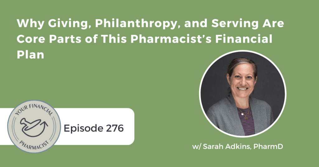 Your Financial Pharmacist Podcast Episode 276: Why Giving, Philanthropy, and Serving Are Core Parts of This Pharmacist’s Financial Plan with Sarah Adkins, PharmD