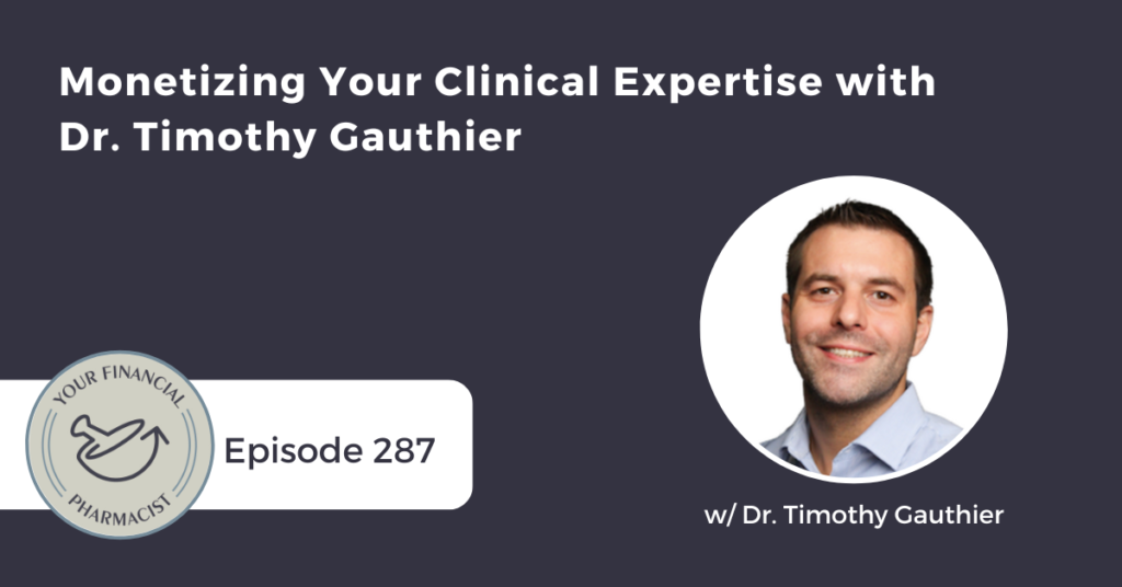 Your Financial Pharmacist Podcast Episode 287: Monetizing Your Clinical Expertise with Dr. Timothy Gauthier