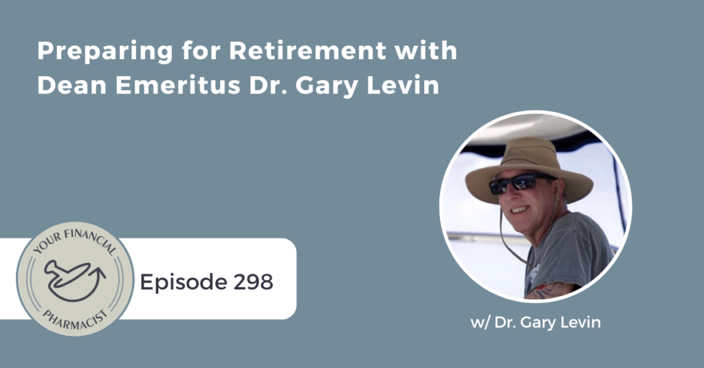 Your Financial Pharmacist Podcast 298: Preparing for Retirement with Dean Emeritus Dr. Gary Levin