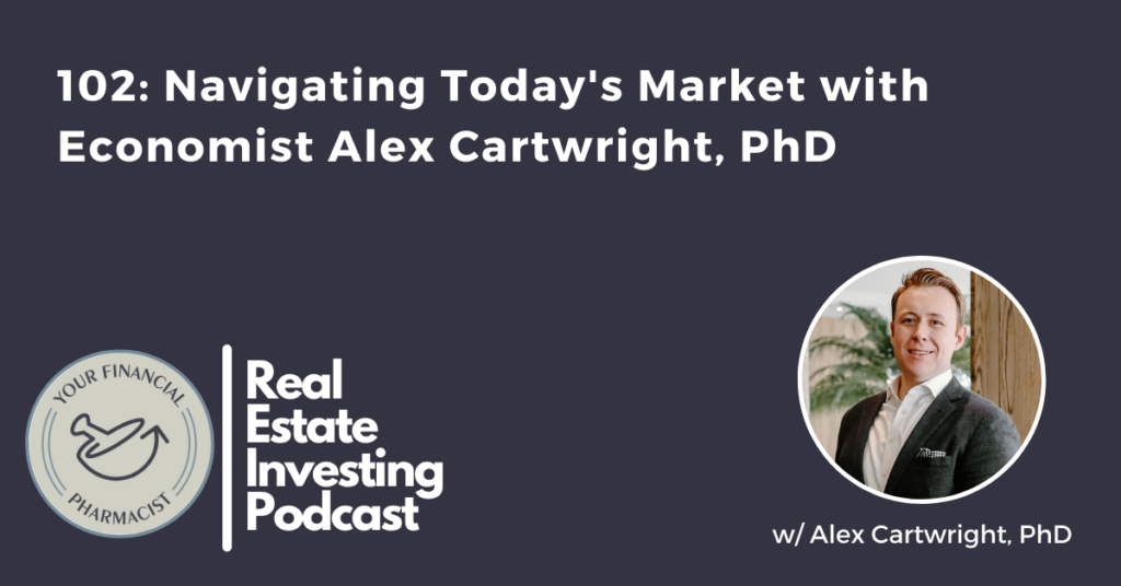 Your Financial Pharmacist Real Estate Investing Podcast 102: Navigating Today's Market with Economist Alex Cartwright, PhD