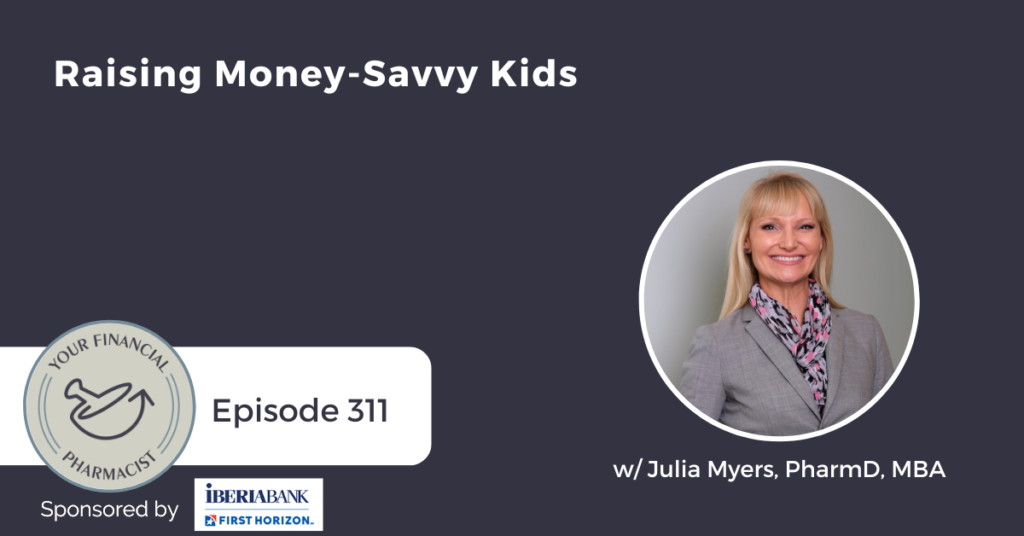 Your Financial Pharmacist Podcast Episode 311: Raising Money-Savvy Kids with Julia Myers