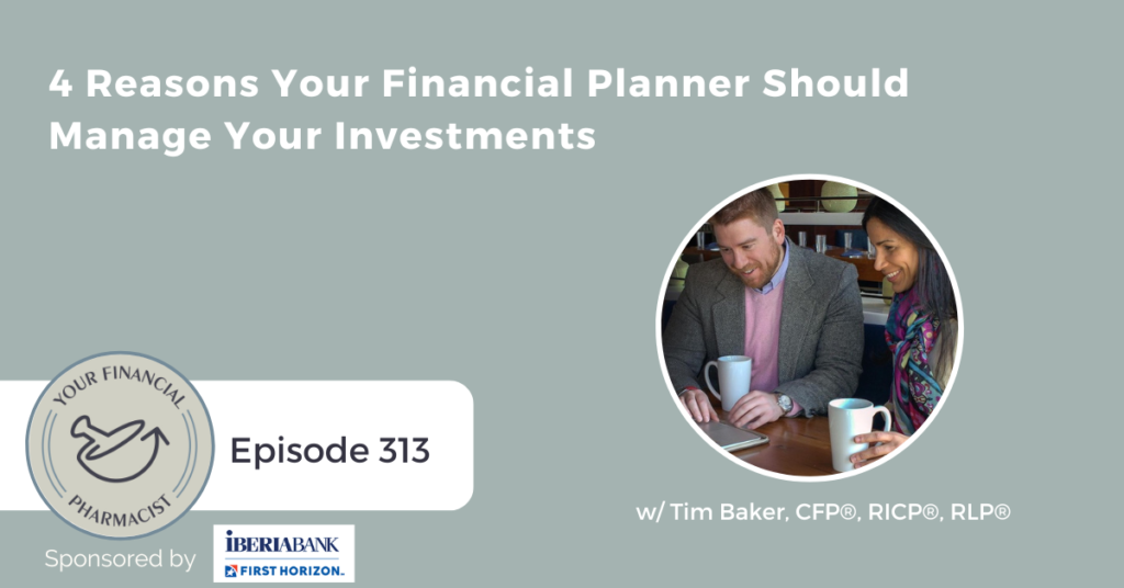 Your Financial Pharmacist Podcast Episode 313: 4 Reasons Your Financial Planner Should Manage Your Investments with Tim Baker, CFP, RICP, RLP