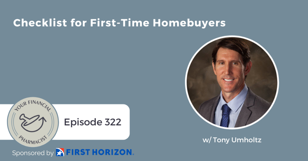 Your Financial Pharmacist Podcast Episode 322: Checklist for First-Time Homebuyers w/ Tony Umholtz