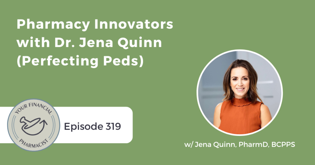 Your Financial Pharmacist Podcast Episode 319: Pharmacy Innovators with Dr. Jena Quinn (Perfecting Peds)