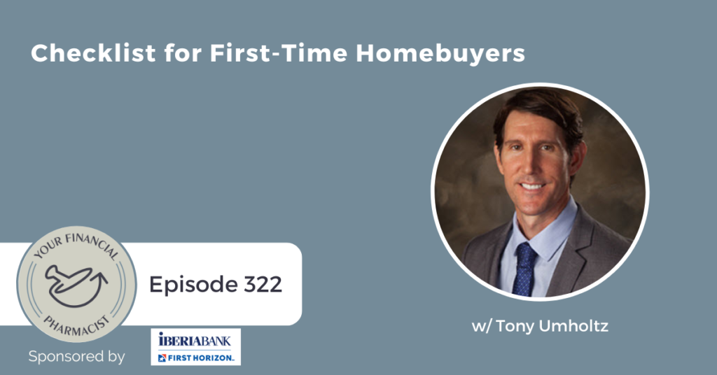 Your Financial Pharmacist Podcast Episode 322: Checklist for First-Time Homebuyers w/ Tony Umholtz