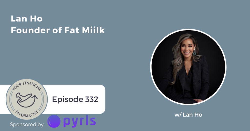 Your Financial Pharmacist Podcast 332: Lan Ho, PharmD, Founder of Fat Miilk