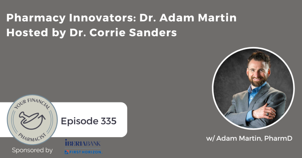 Your Financial Pharmacist Podcast 335: Pharmacy Innovators Series w/ Dr. Adam Martin Hosted by Dr. Corrie Sanders