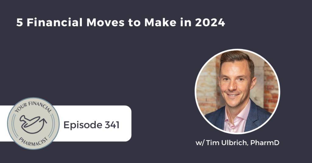 Your Financial Pharmacist Podcast 341: 5 Financial Moves to Make in 2024 with Tim Ulbrich