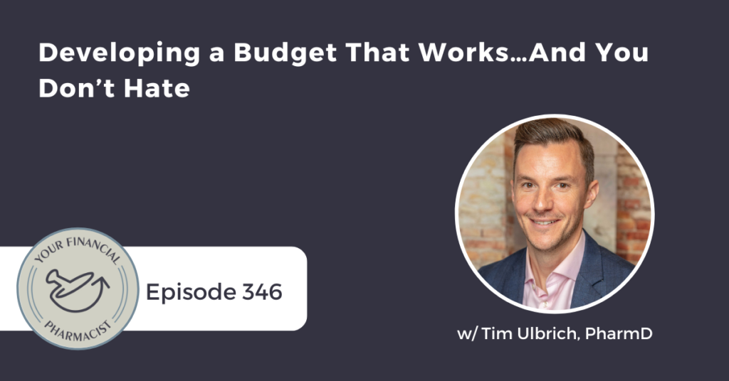 Your Financial Pharmacist Podcast 346: Developing a Budget That Works…And You Don’t Hate with Tim Ulbrich