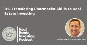 Your Financial Pharmacist Real Estate Investing Podcast 116: Translating Pharmacist Skills to Real Estate Investing with Dylan Koch, PharmD, RPh