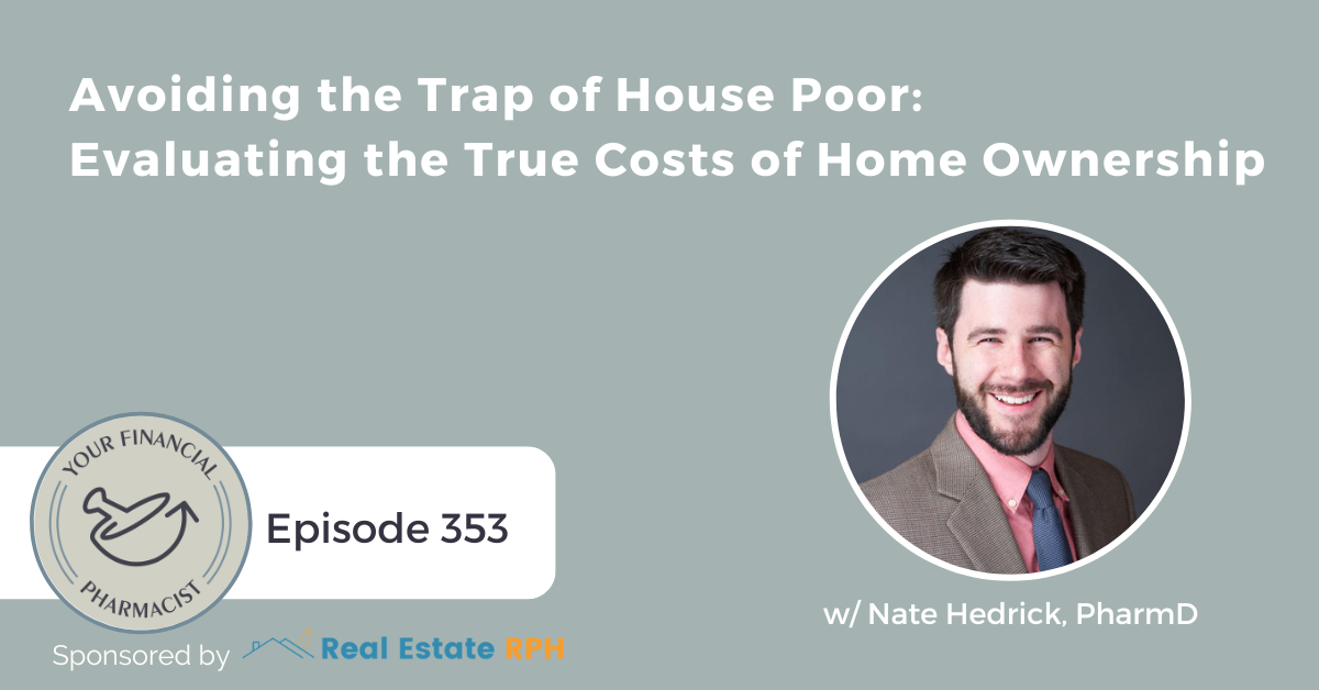 Your Financial Pharmacist Podcast 353: Avoiding the Trap of House Poor: Evaluating the True Costs of Home Ownership with Nate Hedrick