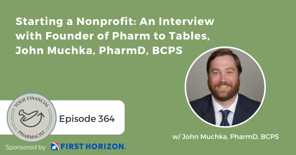 Your Financial Pharmacist Podcast 364:Starting a Nonprofit: An Interview with Founder of Pharm to Tables, John Muchka, PharmD, BCPS