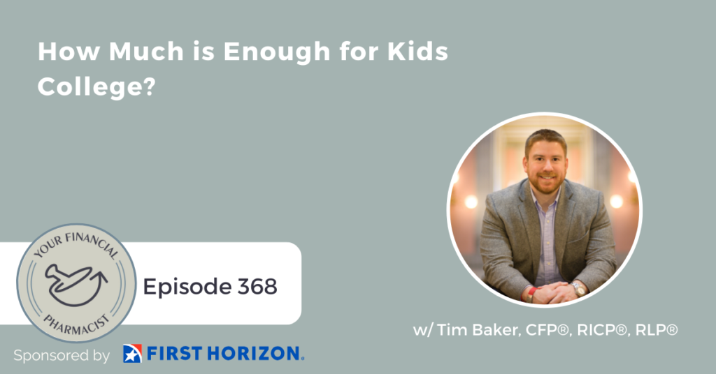 Your Financial Pharmacist Podcast 368: How Much is Enough for Kids College? with Tim Baker, CFP