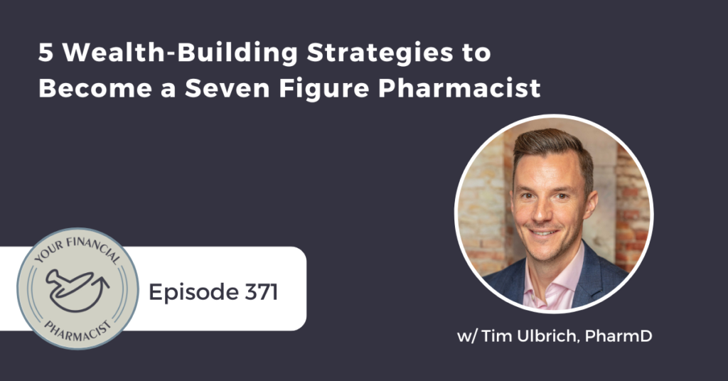 Your Financial Pharmacist Podcast 371: 5 Wealth-Building Strategies to Become a Seven Figure Pharmacist with Tim Ulbrich