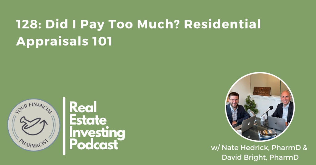 Your Financial Pharmacist Real Estate Investing Podcast 128: Did I Pay Too Much? Residential Appraisals 101 with Nate Hedrick and David Bright