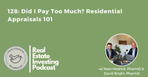 Your Financial Pharmacist Real Estate Investing Podcast 128: Did I Pay Too Much? Residential Appraisals 101 with Nate Hedrick and David Bright