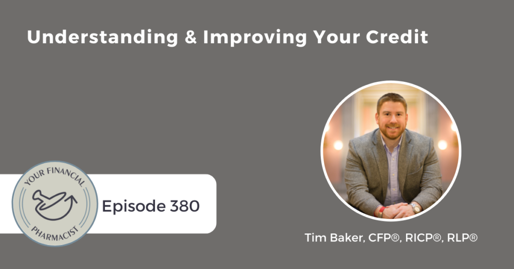 Your Financial Pharmacist Podcast 380: Understanding and Improving Your Credit with Tim Baker, CFP