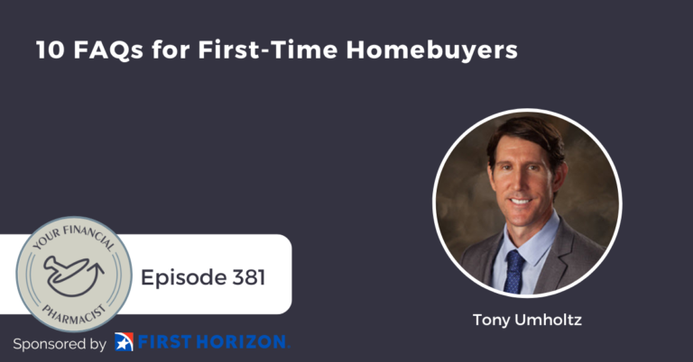 Your Financial Pharmacist Podcast 381: 10 FAQs for First-Time Homebuyers with Tony Umholtz